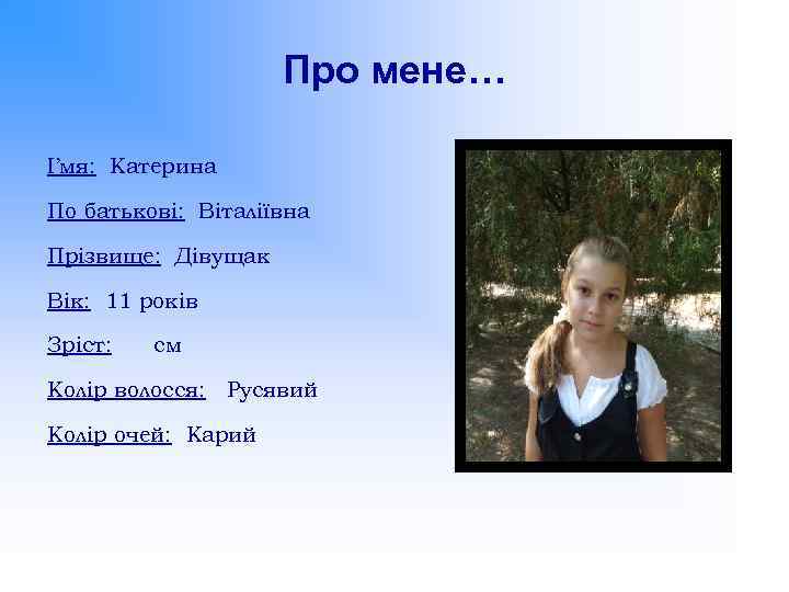 Про мене… І’мя: Катерина По батькові: Віталіївна Прізвище: Дівущак Вік: 11 років Зріст: см