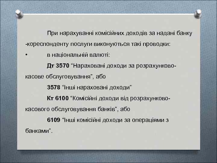 При нарахуванні комісійних доходів за надані банку -кореспонденту послуги виконуються такі проводки: • в