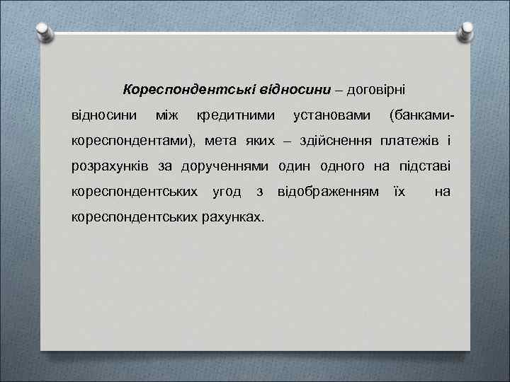 Кореспондентські відносини – договірні відносини між кредитними установами (банками- кореспондентами), мета яких – здійснення