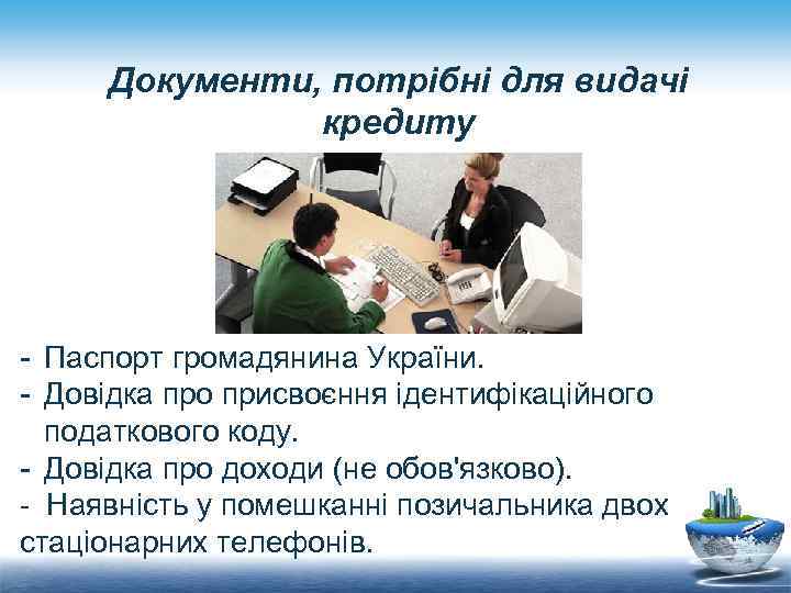 Документи, потрібні для видачі кредиту - Паспорт громадянина України. - Довідка про присвоєння ідентифікаційного