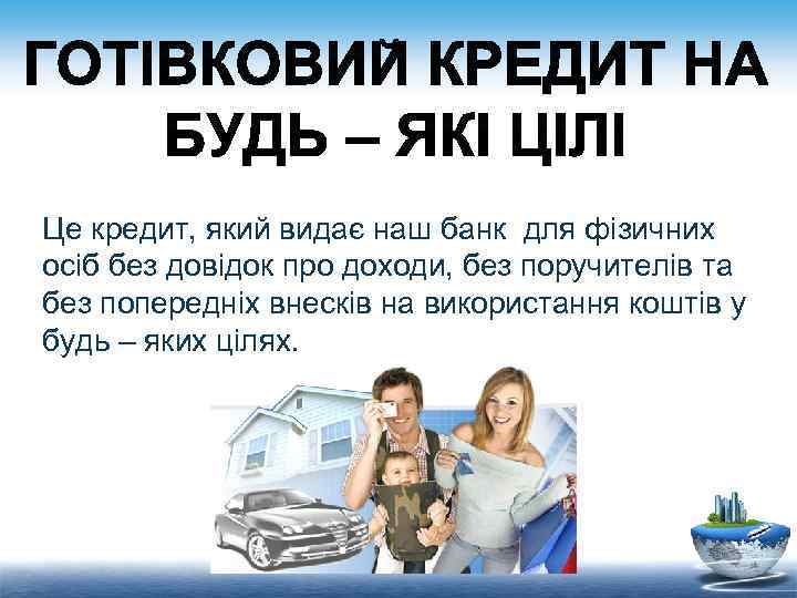 Це кредит, який видає наш банк для фізичних осіб без довідок про доходи, без