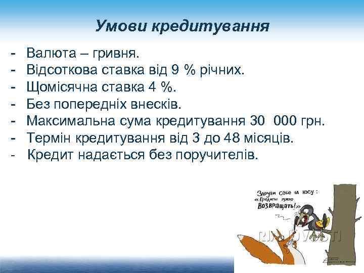 Умови кредитування - Валюта – гривня. - Відсоткова ставка від 9 % річних. -