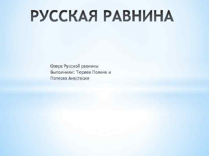 Озера Русской равнины Выполнили: Тюрева Полина и Попкова Анастасия 