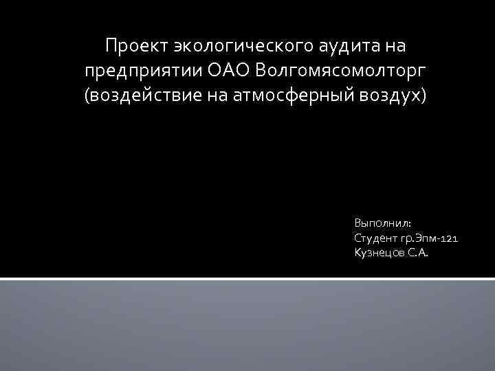 Проект экологического аудита на предприятии ОАО Волгомясомолторг (воздействие на атмосферный воздух) Выполнил: Студент гр.