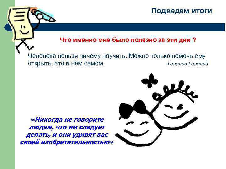 Подведем итоги Что именно мне было полезно за эти дни ? Человека нельзя ничему