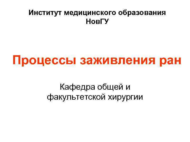 Институт медицинского образования Нов. ГУ Процессы заживления ран Кафедра общей и факультетской хирургии 