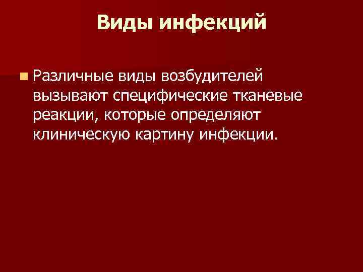 Виды инфекций n Различные виды возбудителей вызывают специфические тканевые реакции, которые определяют клиническую картину