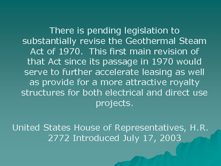 There is pending legislation to substantially revise the Geothermal Steam Act of 1970. This