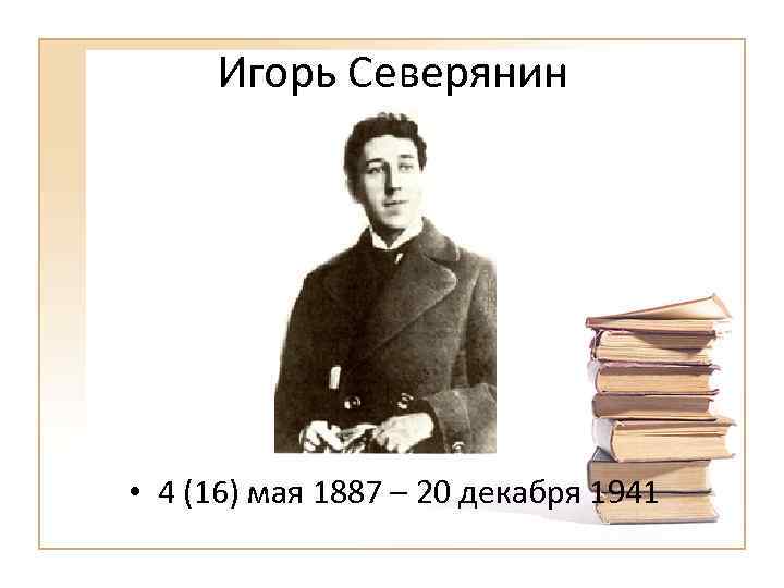 Игорь Северянин • 4 (16) мая 1887 – 20 декабря 1941 