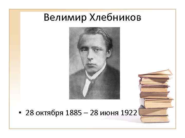 Велимир Хлебников • 28 октября 1885 – 28 июня 1922 