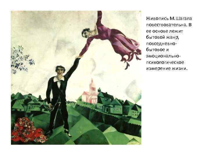 Живопись М. Шагала повествовательна. В ее основе лежит бытовой жанр, повседневнобытовое и эмоциональнопсихологическое измерение