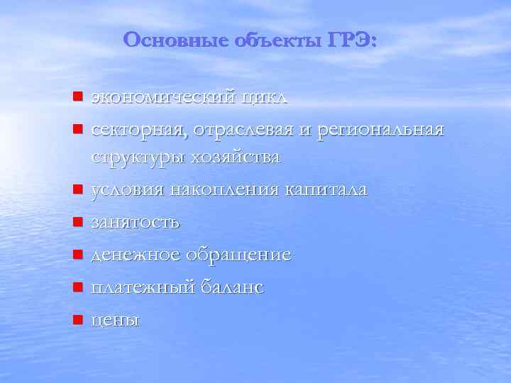 Основные объекты ГРЭ: экономический цикл n секторная, отраслевая и региональная структуры хозяйства n условия