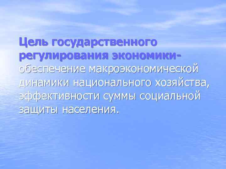 Цель государственного регулирования экономикиобеспечение макроэкономической динамики национального хозяйства, эффективности суммы социальной защиты населения. 