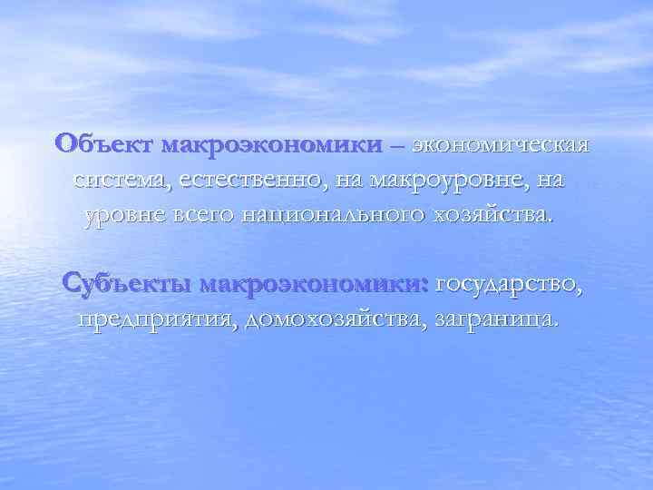 Объект макроэкономики – экономическая система, естественно, на макроуровне, на уровне всего национального хозяйства. Субъекты