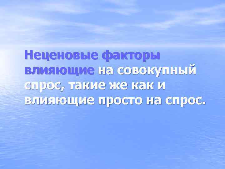 Неценовые факторы влияющие на совокупный спрос, такие же как и влияющие просто на спрос.