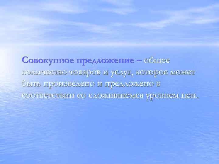 Совокупное предложение – общее количество товаров и услуг, которое может быть произведено и предложено