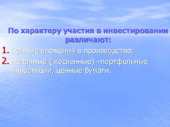 По характеру участия в инвестировании различают: 1. Прямые вложения в производство; 2. Непрямые (