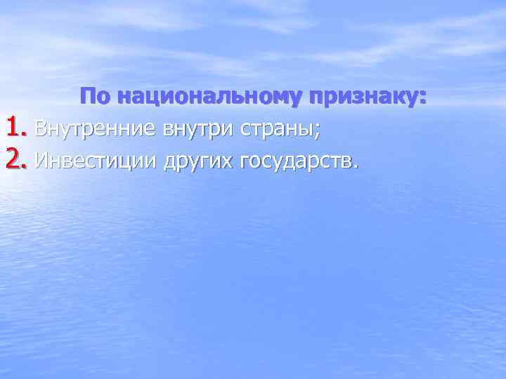 По национальному признаку: 1. Внутренние внутри страны; 2. Инвестиции других государств. 