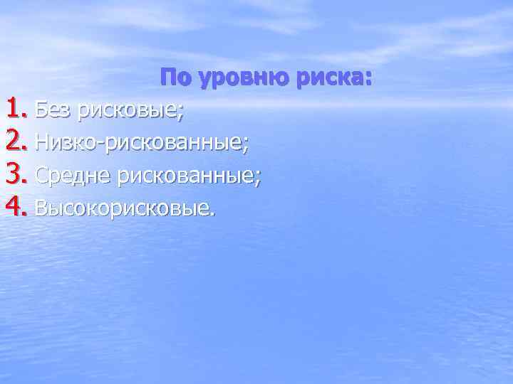 По уровню риска: 1. Без рисковые; 2. Низко-рискованные; 3. Средне рискованные; 4. Высокорисковые. 