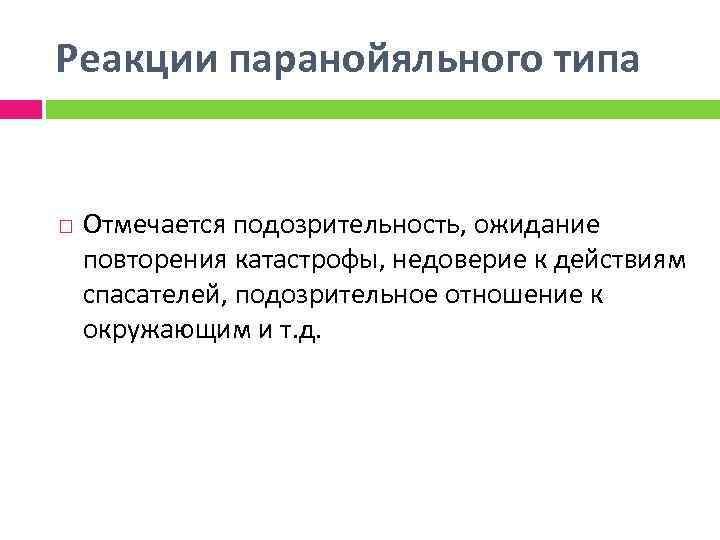 Реакции паранойяльного типа Отмечается подозрительность, ожидание повторения катастрофы, недоверие к действиям спасателей, подозрительное отношение