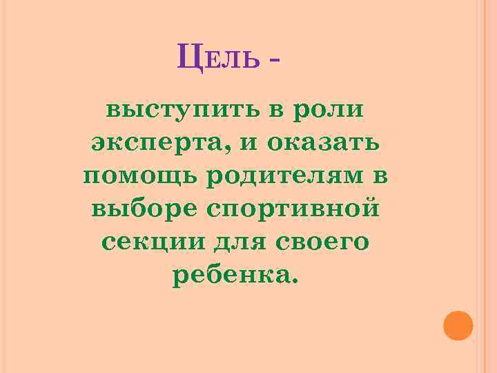 ЦЕЛЬ выступить в роли эксперта, и оказать помощь родителям в выборе спортивной секции для