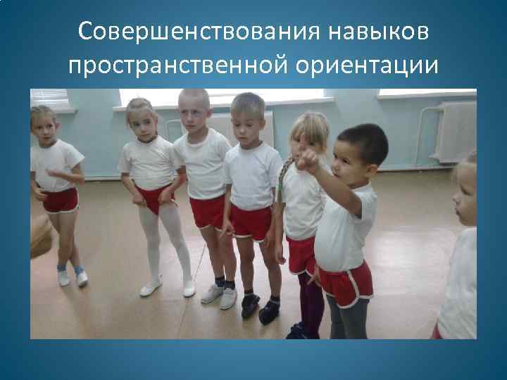 Совершенствования навыков пространственной ориентации 