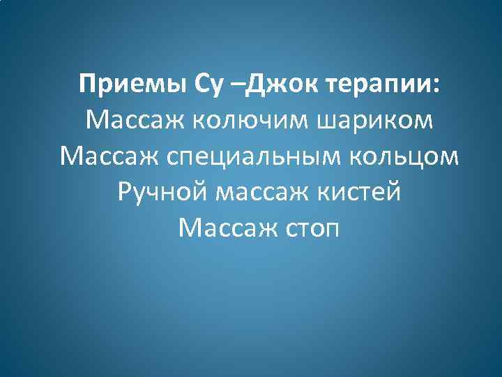 Приемы Су –Джок терапии: Массаж колючим шариком Массаж специальным кольцом Ручной массаж кистей Массаж