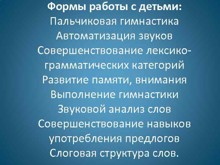 Формы работы с детьми: Пальчиковая гимнастика Автоматизация звуков Совершенствование лексикограмматических категорий Развитие памяти, внимания