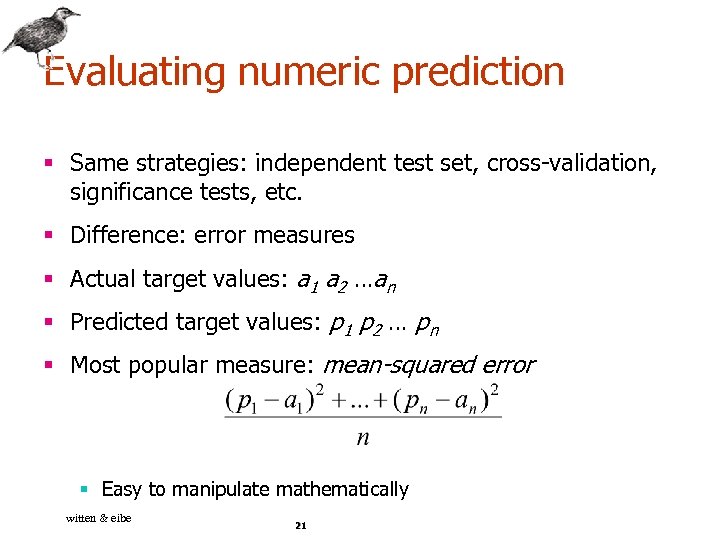 Evaluating numeric prediction § Same strategies: independent test set, cross-validation, significance tests, etc. §