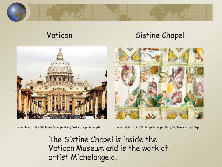 Vatican www. destination 360. com/europe/italy/vatican-museum. php Sistine Chapel www. destination 360. com/europe/italy/sistine-chapel. php The