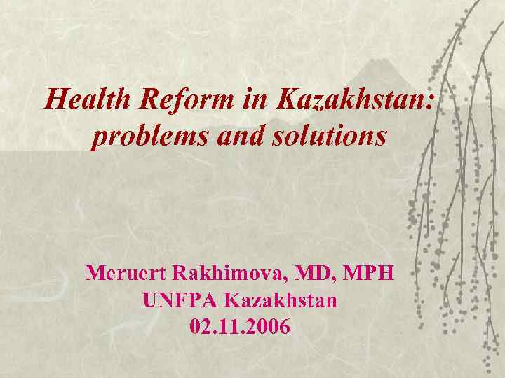 Health Reform in Kazakhstan: problems and solutions Meruert Rakhimova, MD, MPH UNFPA Kazakhstan 02.