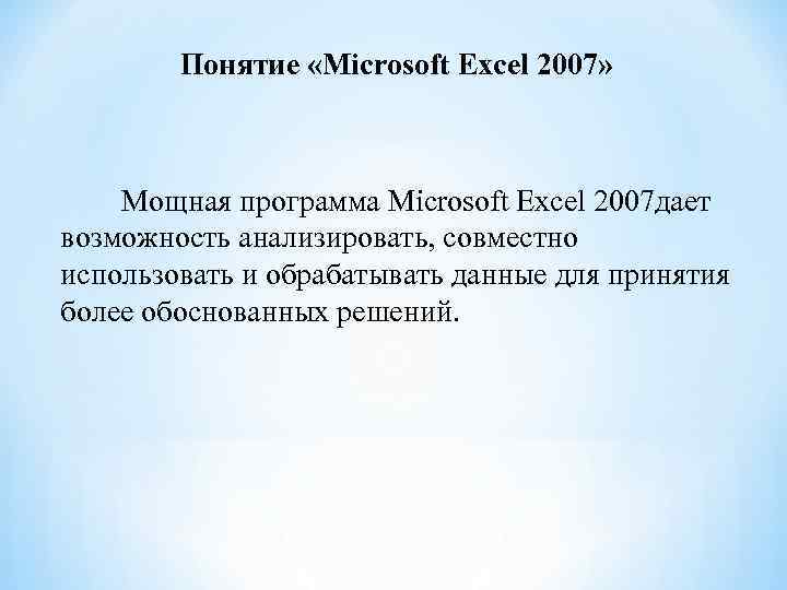 Понятие «Microsoft Excel 2007» Мощная программа Microsoft Excel 2007 дает возможность анализировать, совместно использовать