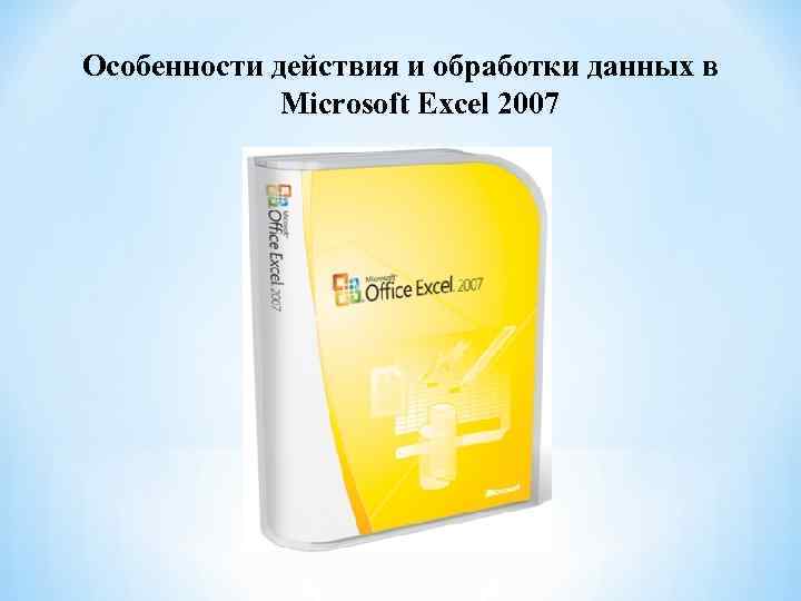 Особенности действия и обработки данных в Microsoft Excel 2007 