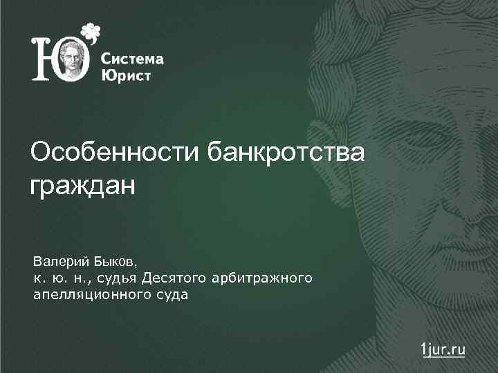 Особенности банкротства граждан Валерий Быков, к. ю. н. , судья Десятого арбитражного апелляционного суда