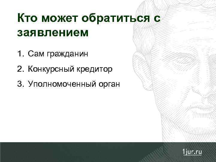 Кто может обратиться с заявлением 1. Сам гражданин 2. Конкурсный кредитор 3. Уполномоченный орган