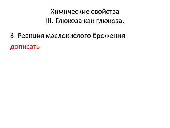 Химические свойства III. Глюкоза как глюкоза. 3. Реакция маслокислого брожения дописать 