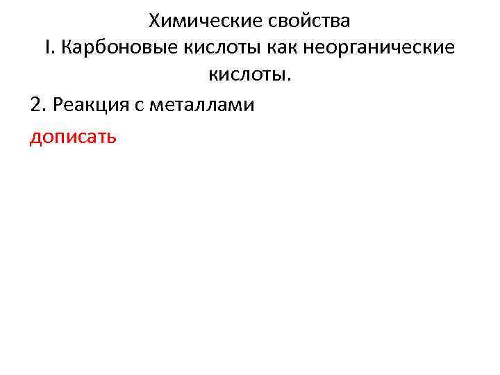Химические свойства I. Карбоновые кислоты как неорганические кислоты. 2. Реакция с металлами дописать 