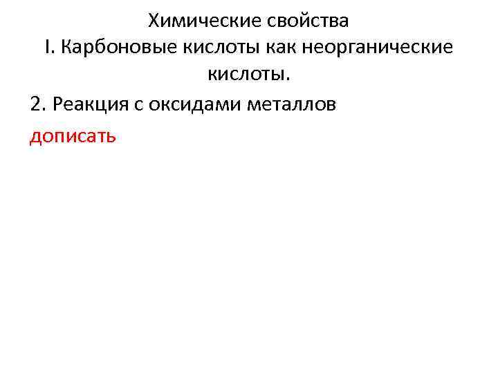 Химические свойства I. Карбоновые кислоты как неорганические кислоты. 2. Реакция с оксидами металлов дописать