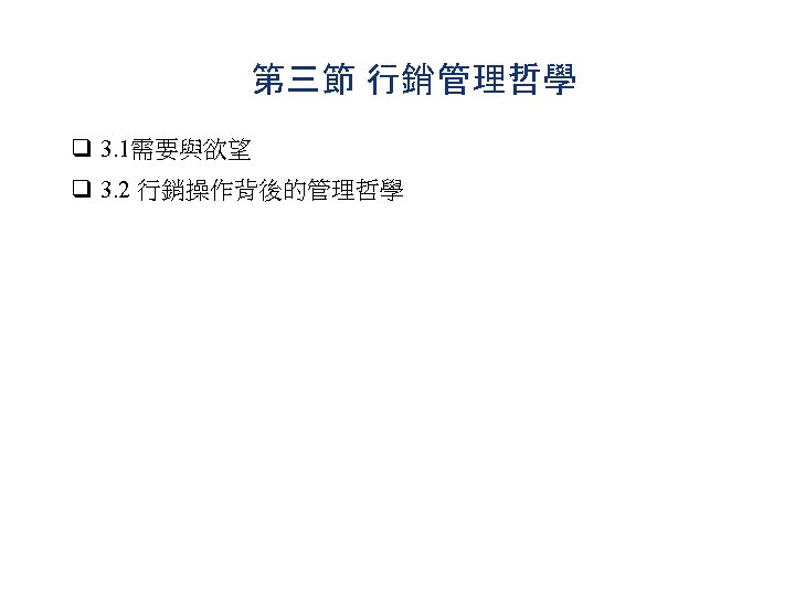 第三節 行銷管理哲學 q 3. 1需要與欲望 q 3. 2 行銷操作背後的管理哲學 