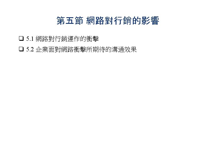 第五節 網路對行銷的影響 q 5. 1 網路對行銷運作的衝擊 q 5. 2 企業面對網路衝擊所期待的溝通效果 