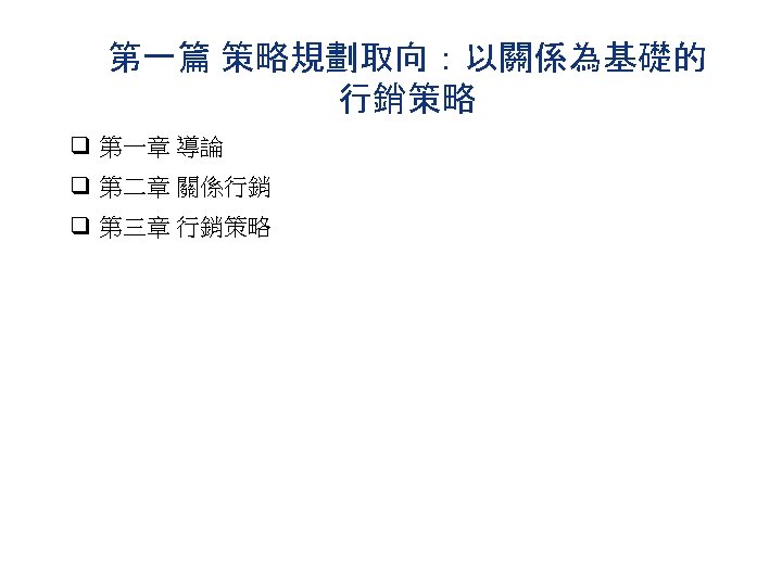 第一篇 策略規劃取向：以關係為基礎的 行銷策略 q 第一章 導論 q 第二章 關係行銷 q 第三章 行銷策略 
