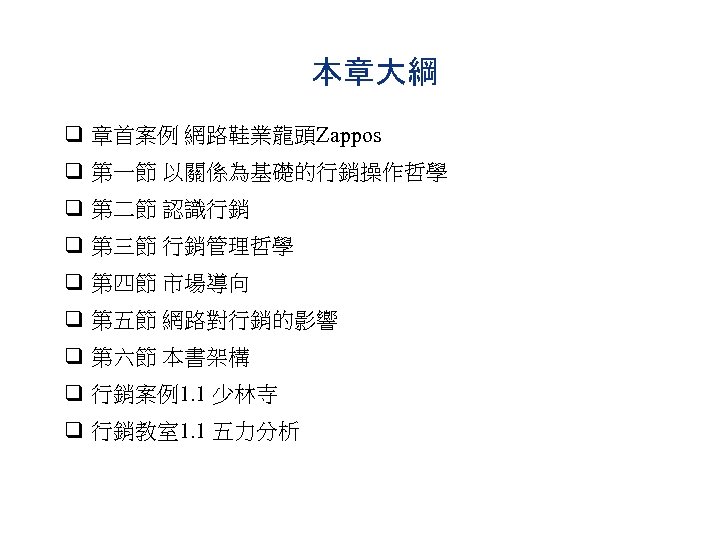 本章大綱 q 章首案例 網路鞋業龍頭Zappos q 第一節 以關係為基礎的行銷操作哲學 q 第二節 認識行銷 q 第三節 行銷管理哲學 q