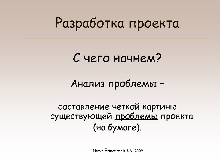 Разработка проекта С чего начнем? Анализ проблемы – составление четкой картины существующей проблемы проекта