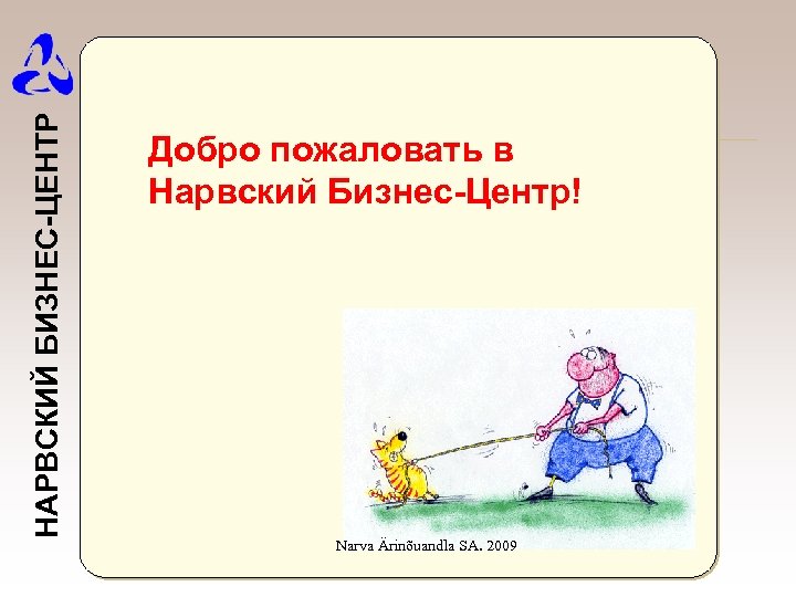 НАРВСКИЙ БИЗНЕС-ЦЕНТР Добро пожаловать в Нарвский Бизнес-Центр! Narva Ärinõuandla SA. 2009 