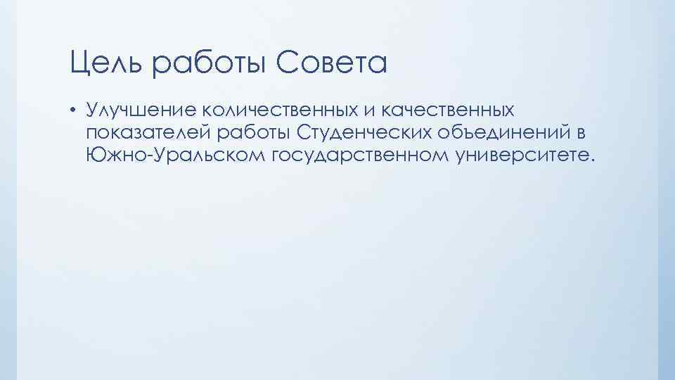 Цель работы Совета • Улучшение количественных и качественных показателей работы Студенческих объединений в Южно-Уральском