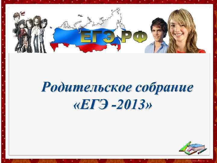 Родительское собрание «ЕГЭ -2013» 