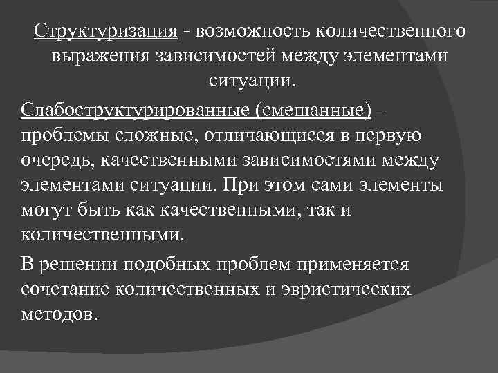 Структуризация - возможность количественного выражения зависимостей между элементами ситуации. Слабоструктурированные (смешанные) – проблемы сложные,