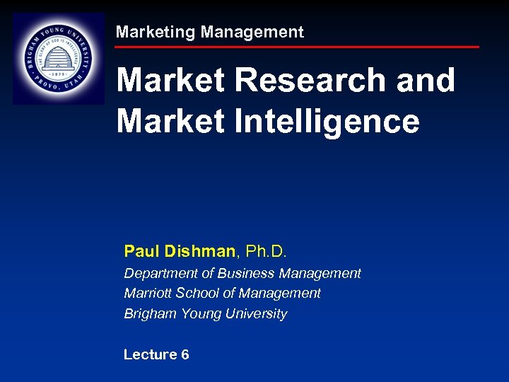 Marketing Management Market Research and Market Intelligence Paul Dishman, Ph. D. Department of Business