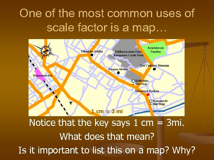 One of the most common uses of scale factor is a map… 1 cm