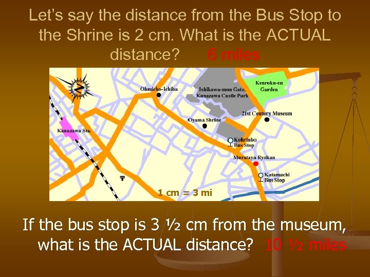 Let’s say the distance from the Bus Stop to the Shrine is 2 cm.
